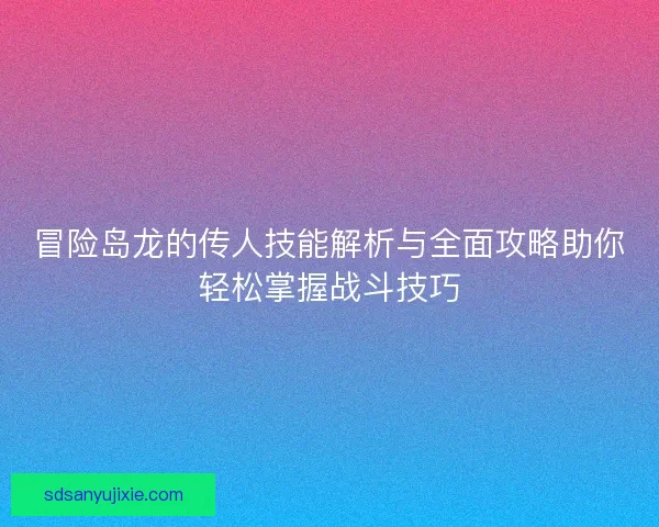 冒险岛龙的传人技能解析与全面攻略助你轻松掌握战斗技巧