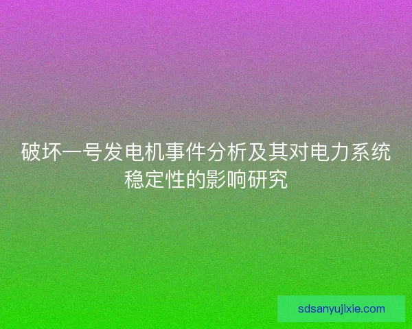破坏一号发电机事件分析及其对电力系统稳定性的影响研究