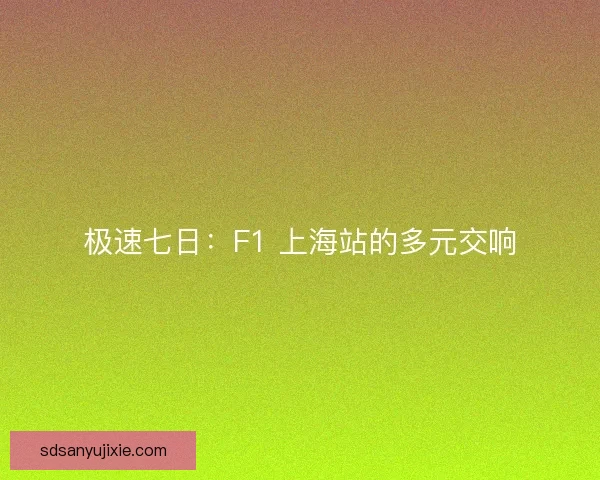 极速七日：F1 上海站的多元交响