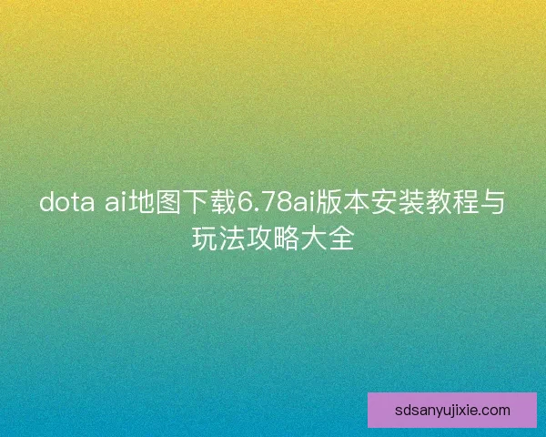 dota ai地图下载6.78ai版本安装教程与玩法攻略大全