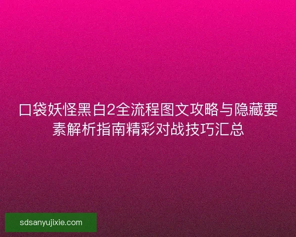 口袋妖怪黑白2全流程图文攻略与隐藏要素解析指南精彩对战技巧汇总