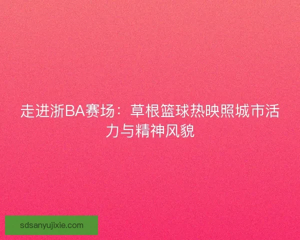 走进浙BA赛场：草根篮球热映照城市活力与精神风貌