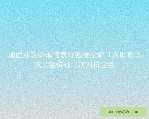 加西亚攻防俱佳表现数据全能 1次助攻 5次关键传球 7次对抗全胜