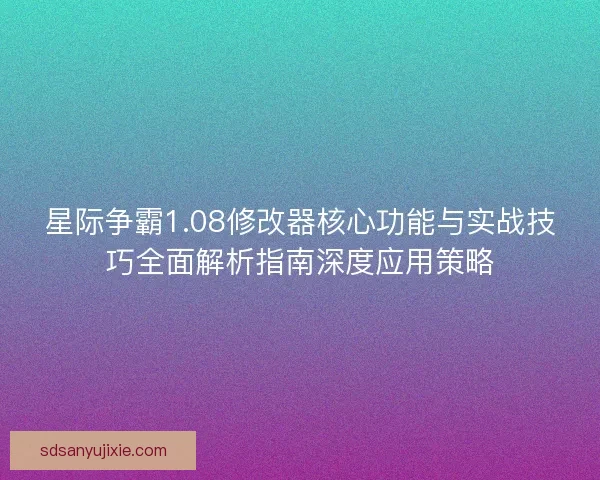 星际争霸1.08修改器核心功能与实战技巧全面解析指南深度应用策略
