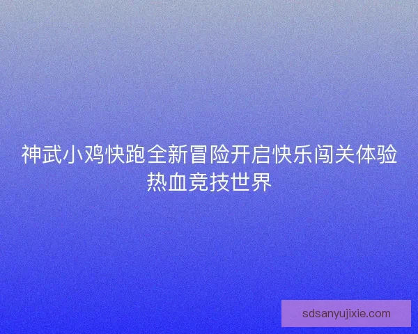 神武小鸡快跑全新冒险开启快乐闯关体验热血竞技世界