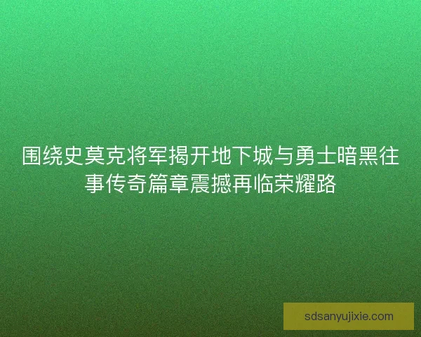 围绕史莫克将军揭开地下城与勇士暗黑往事传奇篇章震撼再临荣耀路