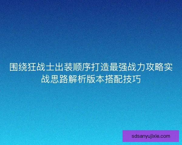 围绕狂战士出装顺序打造最强战力攻略实战思路解析版本搭配技巧 围绕狂战士出装顺序打造最强战力攻略实战思路解析版本搭配技巧