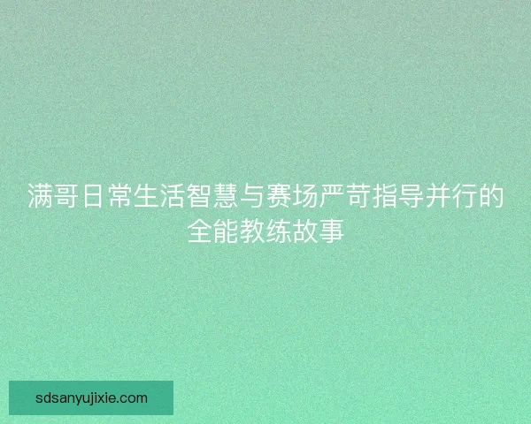 满哥日常生活智慧与赛场严苛指导并行的全能教练故事 满哥日常生活智慧与赛场严苛指导并行的全能教练故事