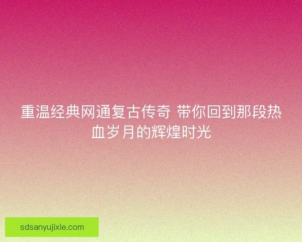 重温经典网通复古传奇 带你回到那段热血岁月的辉煌时光